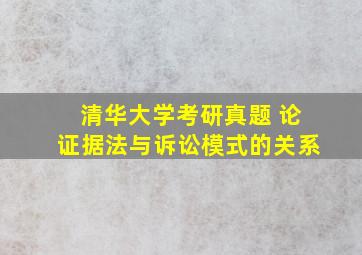 清华大学考研真题 论证据法与诉讼模式的关系